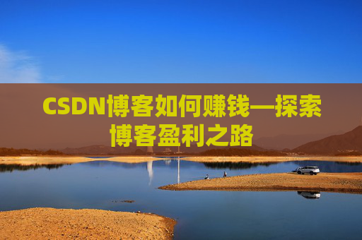 CSDN博客如何赚钱—探索博客盈利之路