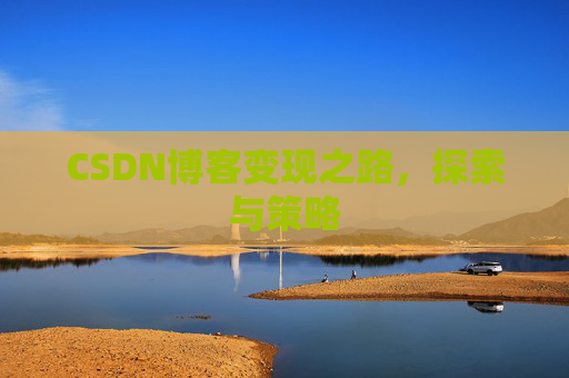 CSDN博客变现之路,探索与策略